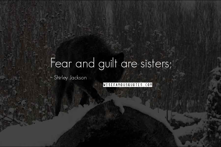 Shirley Jackson Quotes: Fear and guilt are sisters;