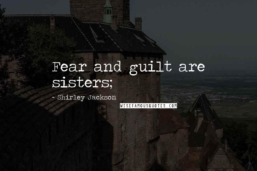 Shirley Jackson Quotes: Fear and guilt are sisters;