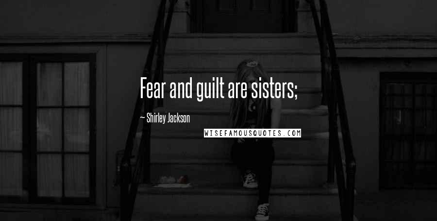 Shirley Jackson Quotes: Fear and guilt are sisters;