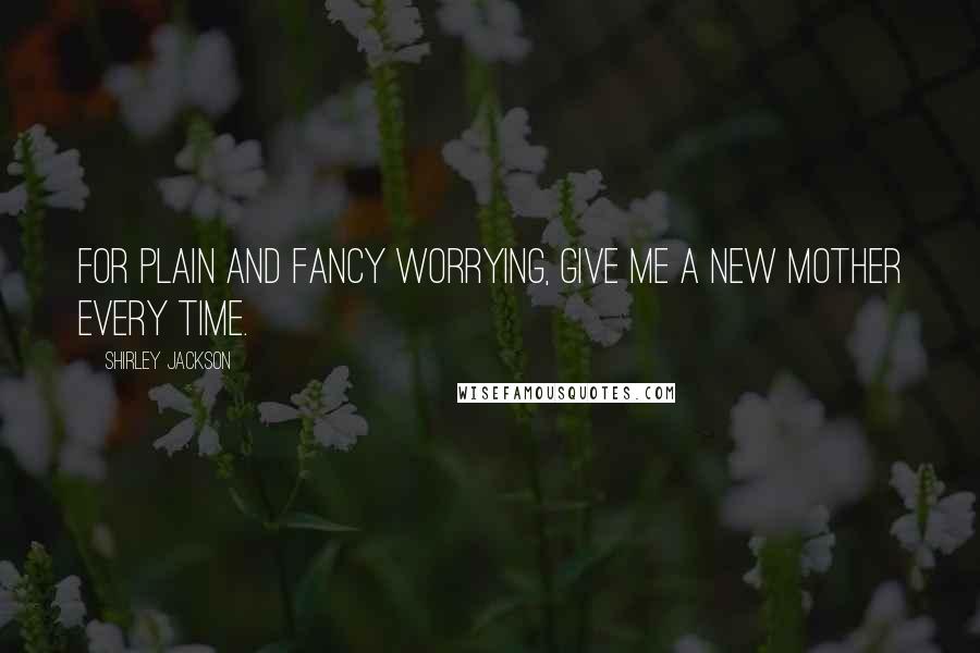 Shirley Jackson Quotes: For plain and fancy worrying, give me a new mother every time.