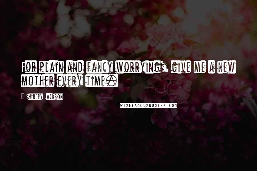 Shirley Jackson Quotes: For plain and fancy worrying, give me a new mother every time.