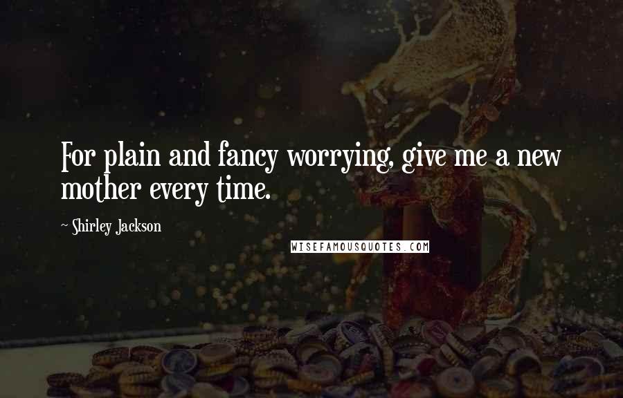 Shirley Jackson Quotes: For plain and fancy worrying, give me a new mother every time.