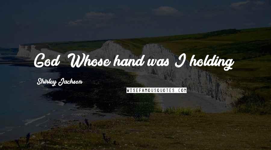 Shirley Jackson Quotes: God! Whose hand was I holding?
