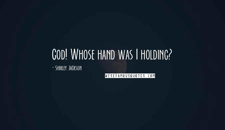 Shirley Jackson Quotes: God! Whose hand was I holding?