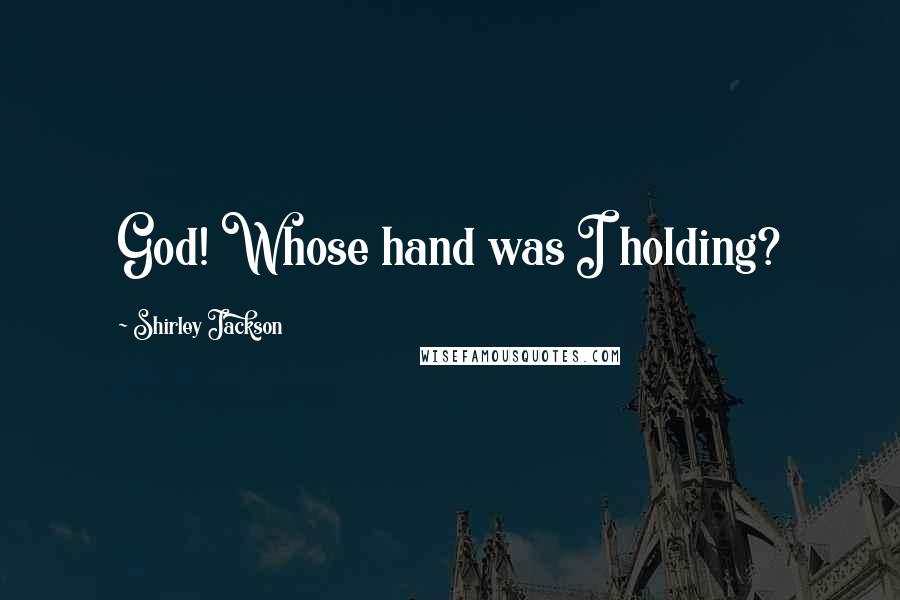Shirley Jackson Quotes: God! Whose hand was I holding?