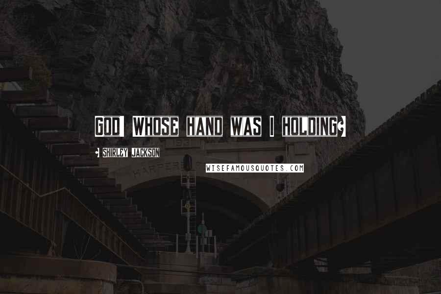 Shirley Jackson Quotes: God! Whose hand was I holding?