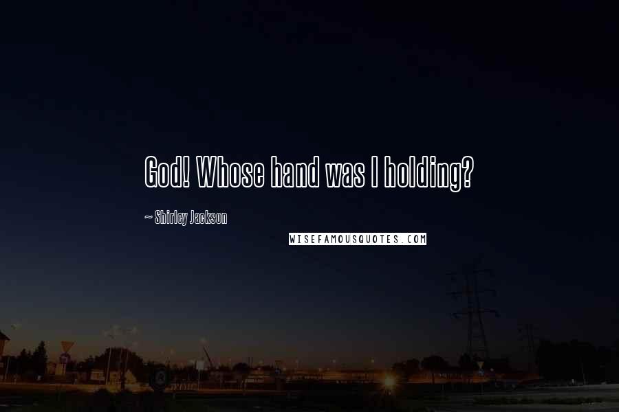 Shirley Jackson Quotes: God! Whose hand was I holding?