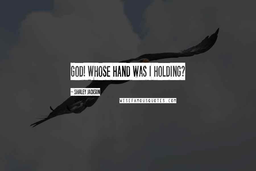 Shirley Jackson Quotes: God! Whose hand was I holding?