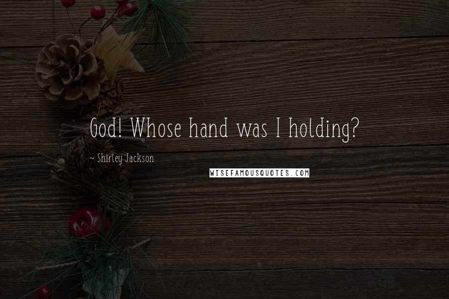 Shirley Jackson Quotes: God! Whose hand was I holding?