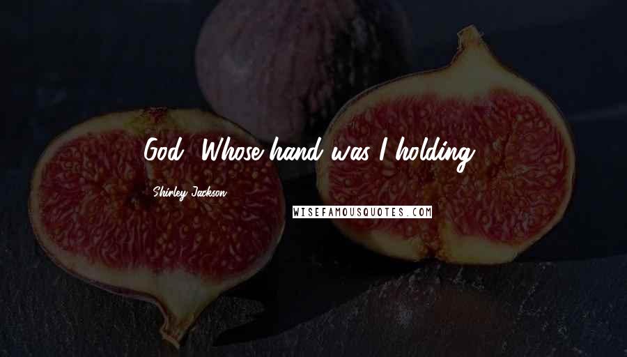 Shirley Jackson Quotes: God! Whose hand was I holding?