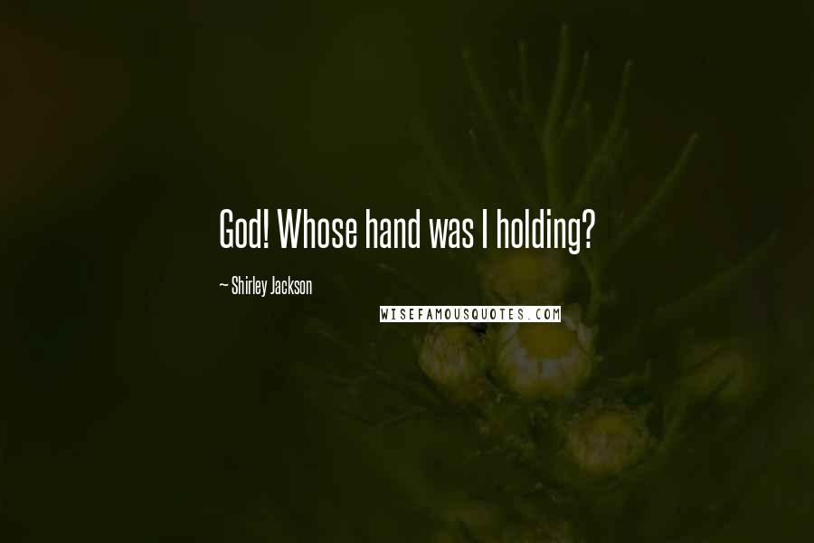 Shirley Jackson Quotes: God! Whose hand was I holding?