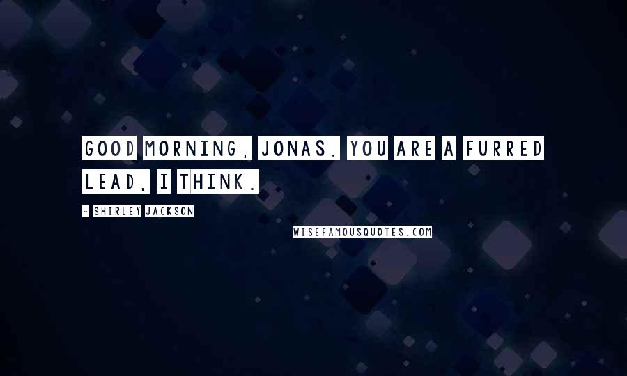 Shirley Jackson Quotes: Good morning, Jonas. You are a furred lead, I think.