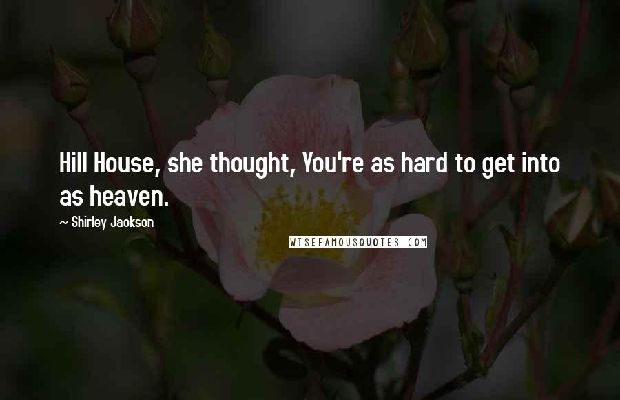 Shirley Jackson Quotes: Hill House, she thought, You're as hard to get into as heaven.