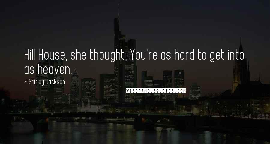 Shirley Jackson Quotes: Hill House, she thought, You're as hard to get into as heaven.