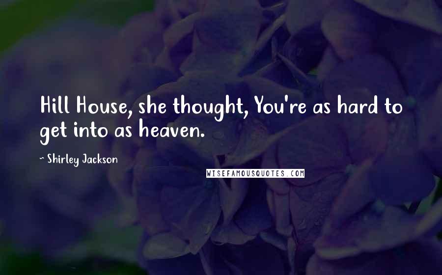 Shirley Jackson Quotes: Hill House, she thought, You're as hard to get into as heaven.