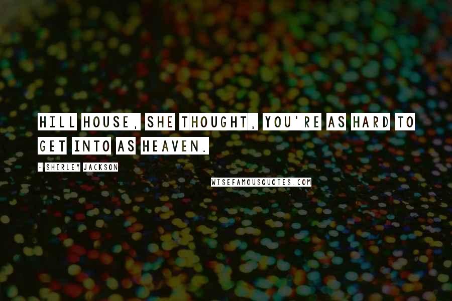 Shirley Jackson Quotes: Hill House, she thought, You're as hard to get into as heaven.