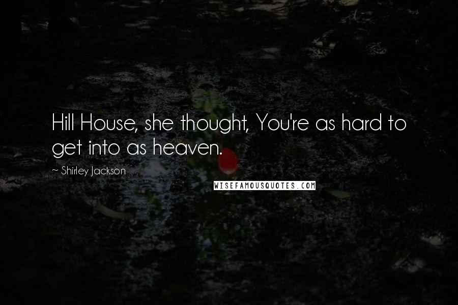 Shirley Jackson Quotes: Hill House, she thought, You're as hard to get into as heaven.