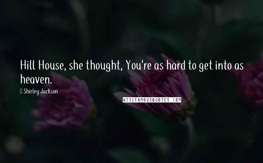 Shirley Jackson Quotes: Hill House, she thought, You're as hard to get into as heaven.