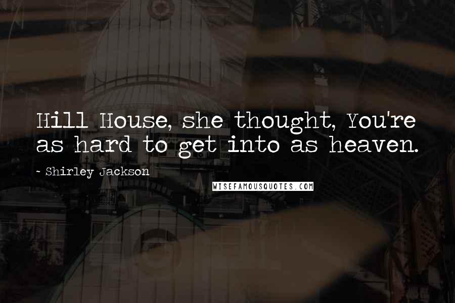 Shirley Jackson Quotes: Hill House, she thought, You're as hard to get into as heaven.