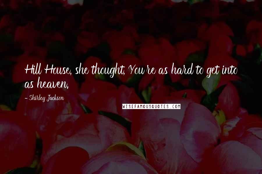 Shirley Jackson Quotes: Hill House, she thought, You're as hard to get into as heaven.