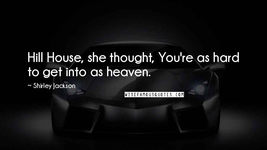 Shirley Jackson Quotes: Hill House, she thought, You're as hard to get into as heaven.