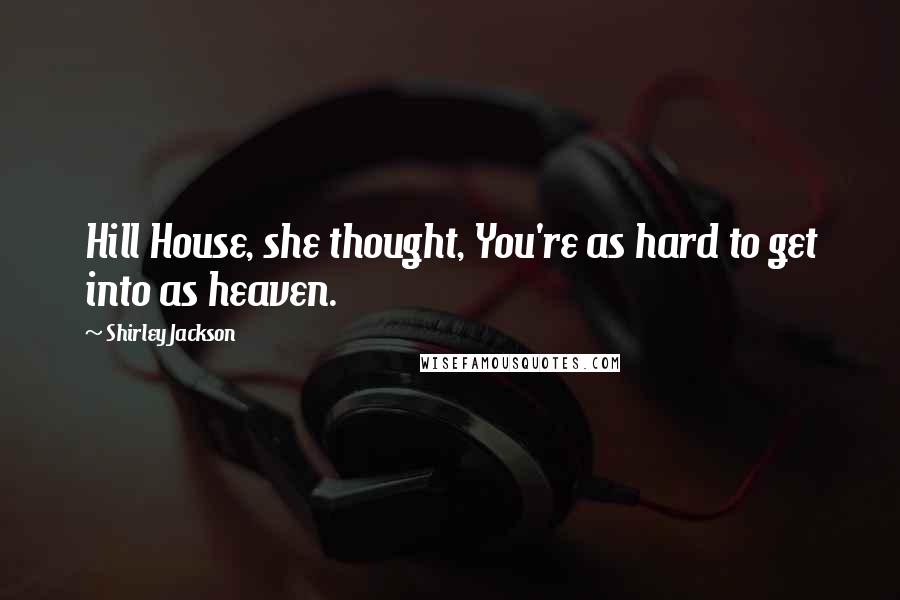Shirley Jackson Quotes: Hill House, she thought, You're as hard to get into as heaven.