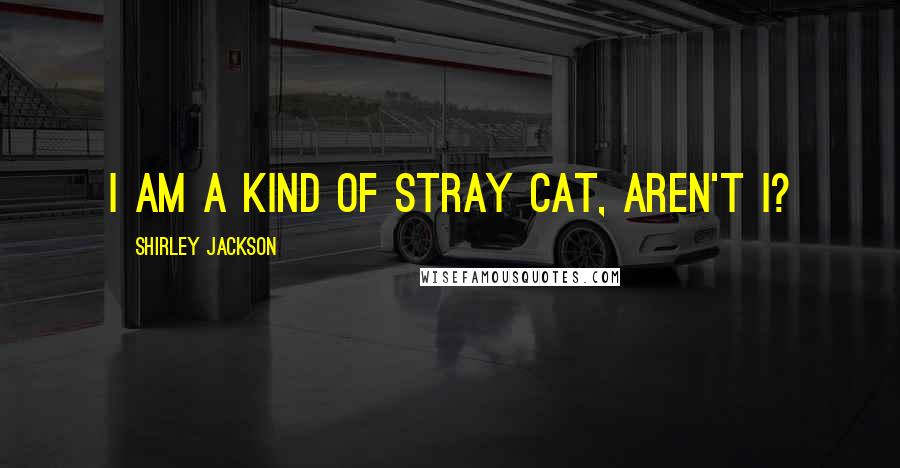 Shirley Jackson Quotes: I am a kind of stray cat, aren't I?