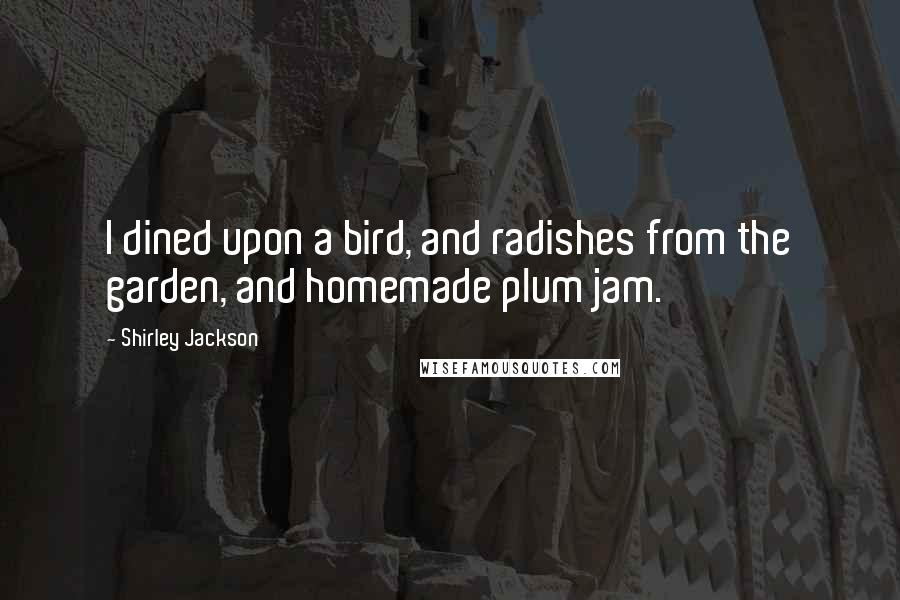 Shirley Jackson Quotes: I dined upon a bird, and radishes from the garden, and homemade plum jam.