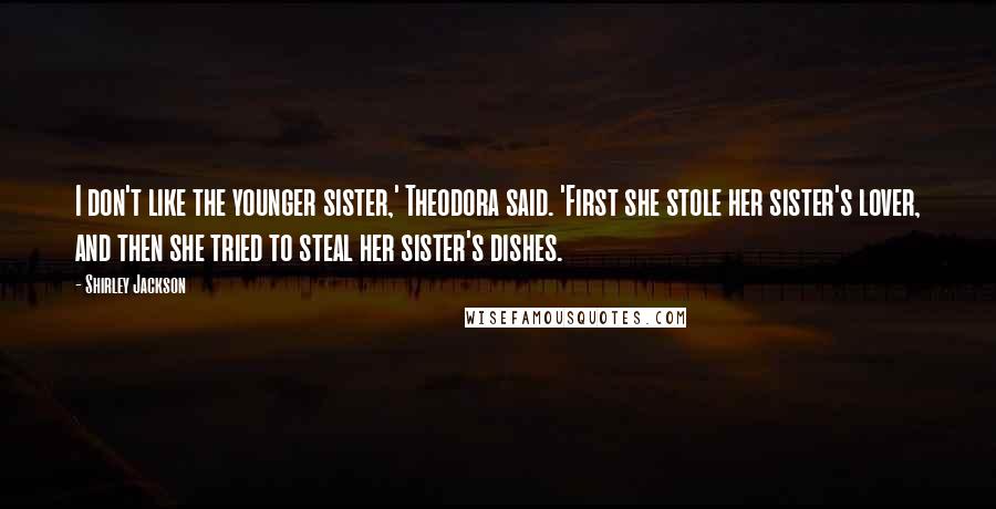 Shirley Jackson Quotes: I don't like the younger sister,' Theodora said. 'First she stole her sister's lover, and then she tried to steal her sister's dishes.