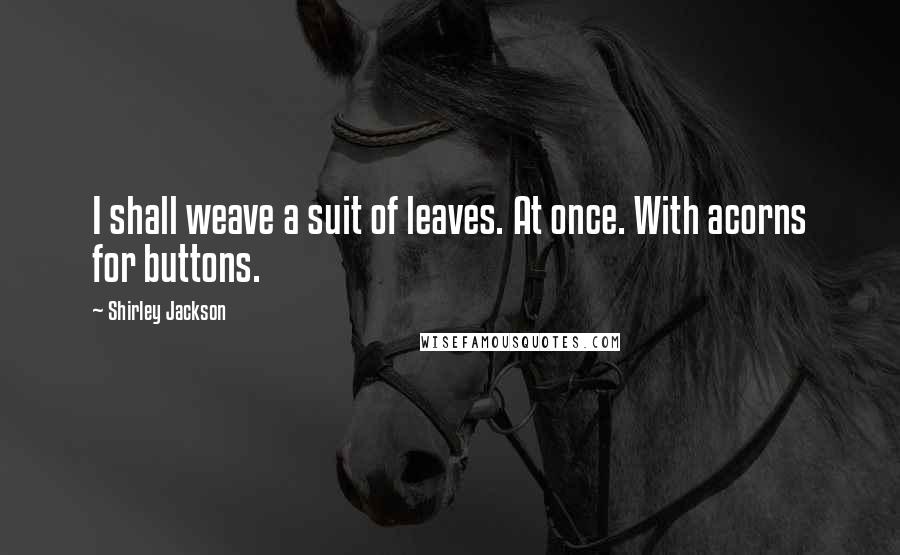 Shirley Jackson Quotes: I shall weave a suit of leaves. At once. With acorns for buttons.
