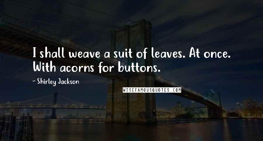 Shirley Jackson Quotes: I shall weave a suit of leaves. At once. With acorns for buttons.