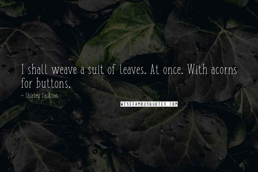 Shirley Jackson Quotes: I shall weave a suit of leaves. At once. With acorns for buttons.