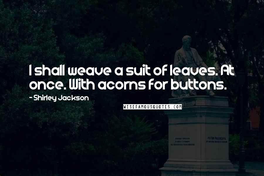 Shirley Jackson Quotes: I shall weave a suit of leaves. At once. With acorns for buttons.