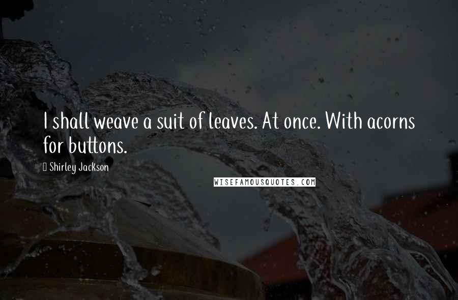 Shirley Jackson Quotes: I shall weave a suit of leaves. At once. With acorns for buttons.