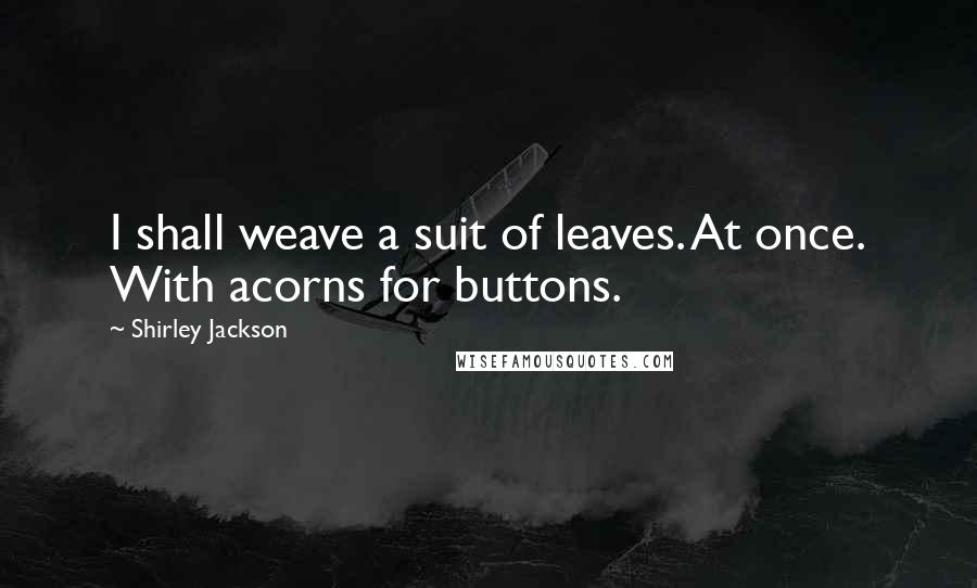 Shirley Jackson Quotes: I shall weave a suit of leaves. At once. With acorns for buttons.