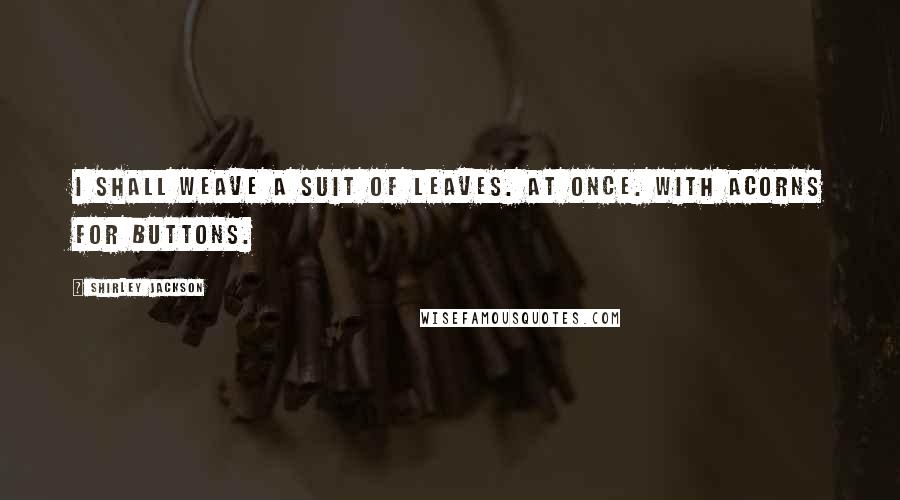 Shirley Jackson Quotes: I shall weave a suit of leaves. At once. With acorns for buttons.
