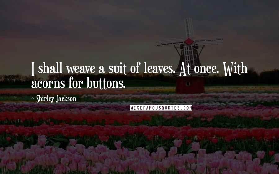 Shirley Jackson Quotes: I shall weave a suit of leaves. At once. With acorns for buttons.