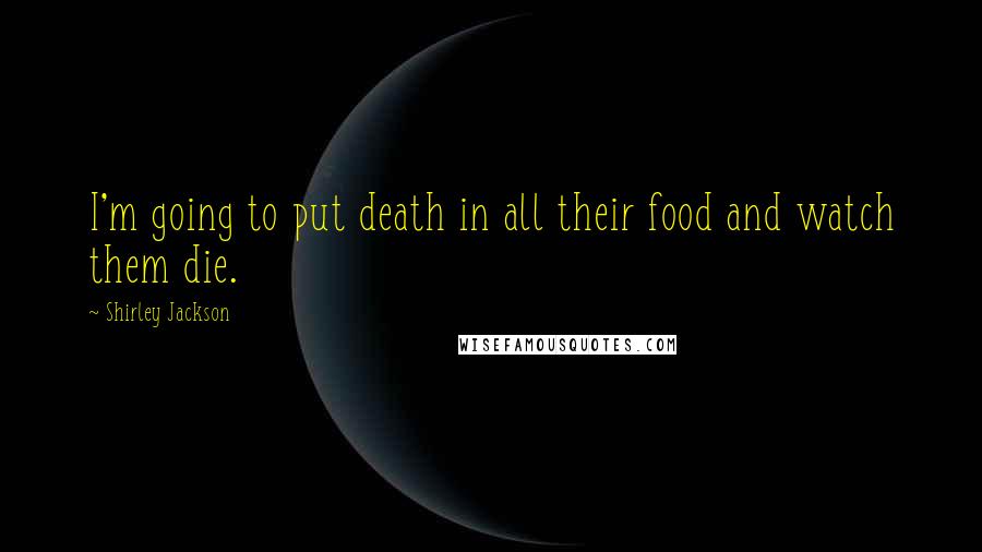 Shirley Jackson Quotes: I'm going to put death in all their food and watch them die.