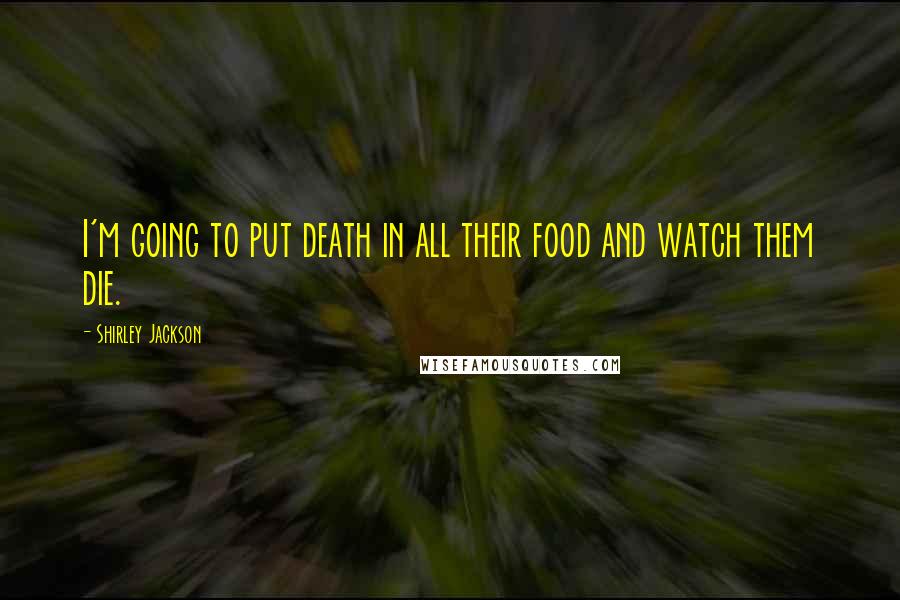 Shirley Jackson Quotes: I'm going to put death in all their food and watch them die.