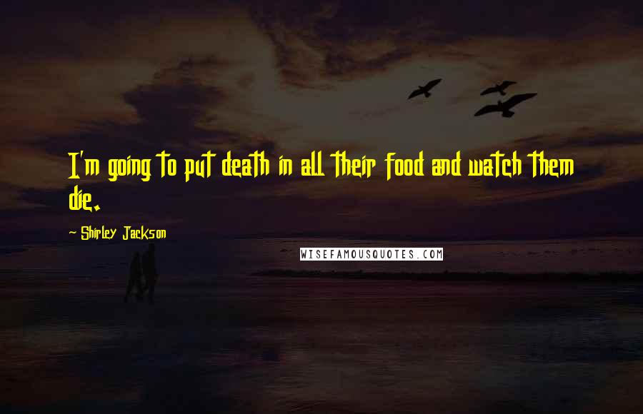 Shirley Jackson Quotes: I'm going to put death in all their food and watch them die.