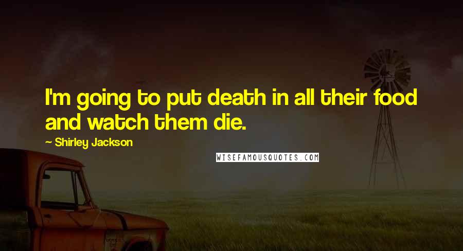 Shirley Jackson Quotes: I'm going to put death in all their food and watch them die.