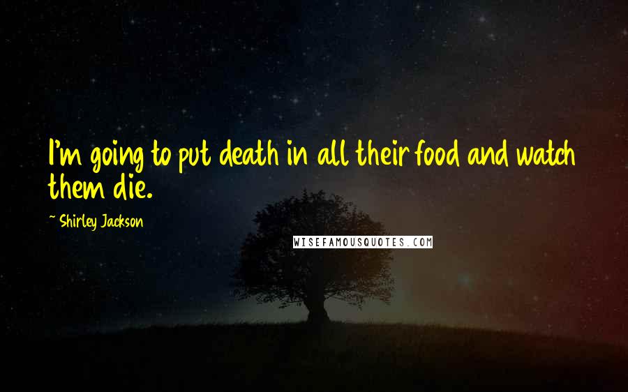 Shirley Jackson Quotes: I'm going to put death in all their food and watch them die.