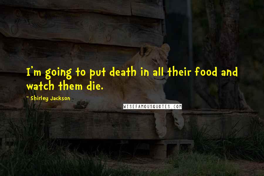 Shirley Jackson Quotes: I'm going to put death in all their food and watch them die.