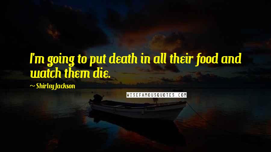 Shirley Jackson Quotes: I'm going to put death in all their food and watch them die.