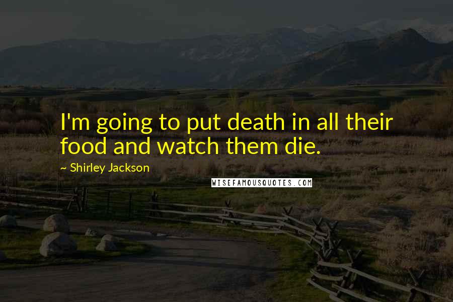 Shirley Jackson Quotes: I'm going to put death in all their food and watch them die.