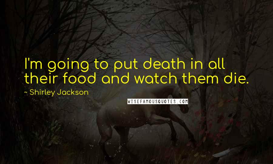 Shirley Jackson Quotes: I'm going to put death in all their food and watch them die.