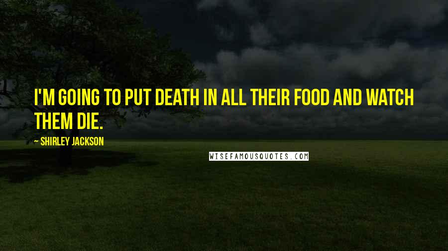 Shirley Jackson Quotes: I'm going to put death in all their food and watch them die.