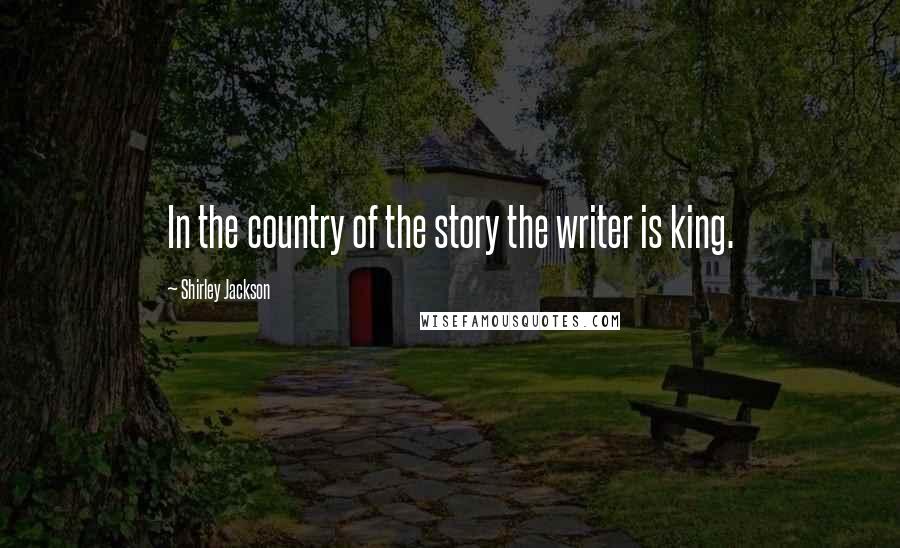Shirley Jackson Quotes: In the country of the story the writer is king.