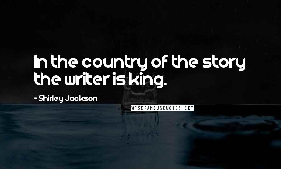 Shirley Jackson Quotes: In the country of the story the writer is king.