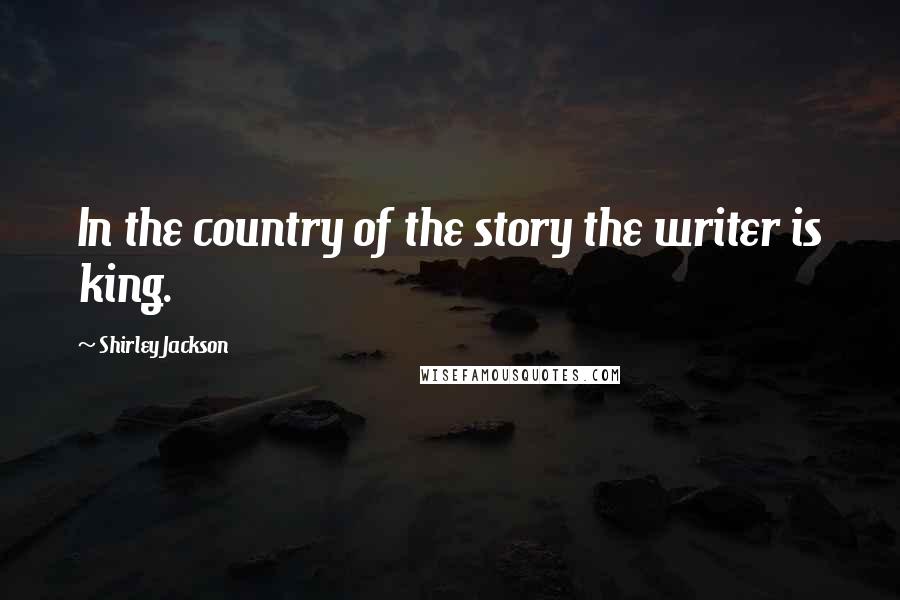 Shirley Jackson Quotes: In the country of the story the writer is king.